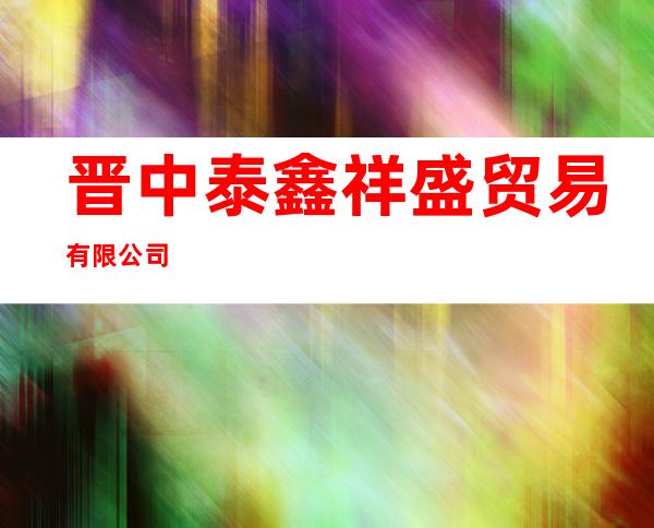晋中泰鑫祥盛贸易有限公司